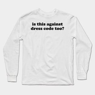 Is this against dress code too Long Sleeve T-Shirt